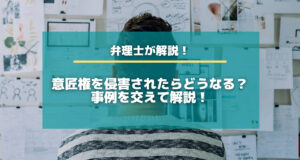 意匠権を侵害されたらどうなる？事例を交えて解説！